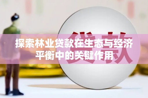 全椒探索林业贷款在生态与经济平衡中的关键作用