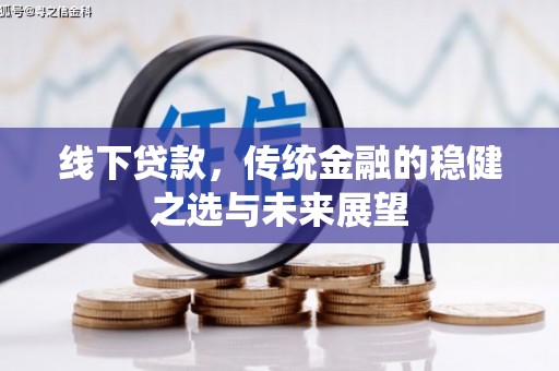 全椒线下贷款，传统金融的稳健之选与未来展望