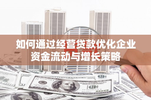 全椒如何通过经营贷款优化企业资金流动与增长策略