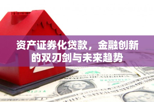 全椒资产证券化贷款，金融创新的双刃剑与未来趋势