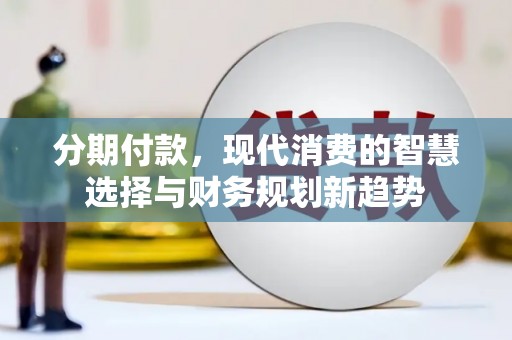全椒分期付款，现代消费的智慧选择与财务规划新趋势
