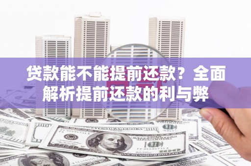 全椒贷款能不能提前还款？全面解析提前还款的利与弊