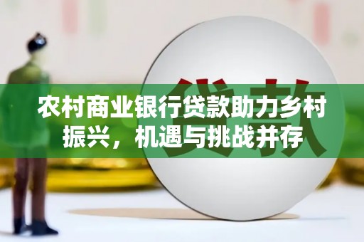 全椒农村商业银行贷款助力乡村振兴，机遇与挑战并存
