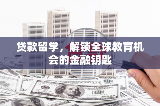 全椒贷款留学，解锁全球教育机会的金融钥匙