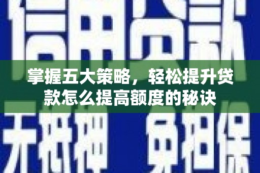 全椒掌握五大策略，轻松提升贷款怎么提高额度的秘诀