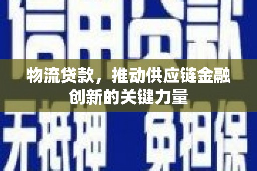 全椒物流贷款，推动供应链金融创新的关键力量