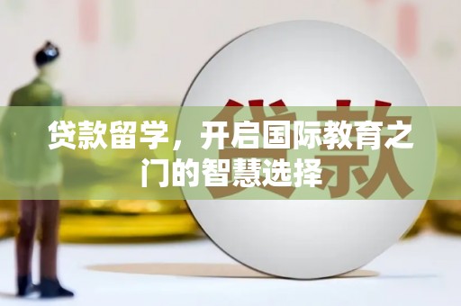 全椒贷款留学，开启国际教育之门的智慧选择