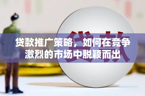 全椒贷款推广策略，如何在竞争激烈的市场中脱颖而出