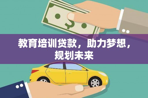 全椒教育培训贷款，助力梦想，规划未来