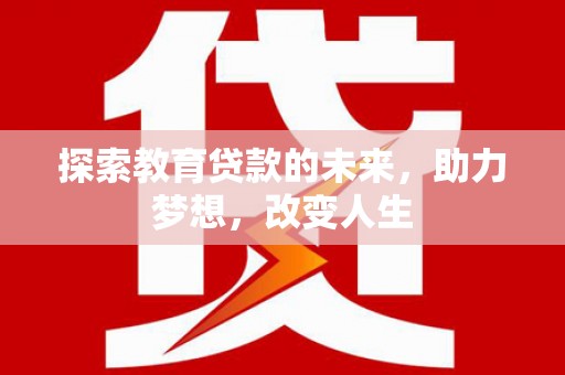 全椒探索教育贷款的未来，助力梦想，改变人生