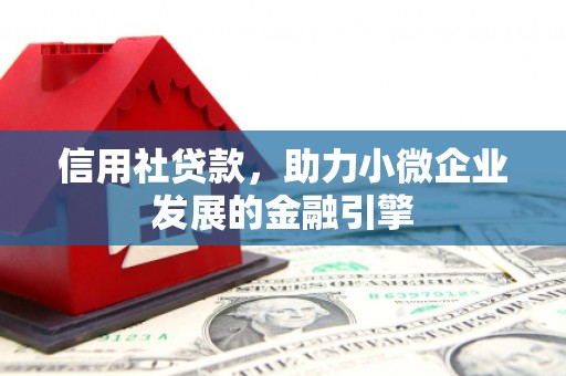 全椒信用社贷款，助力小微企业发展的金融引擎