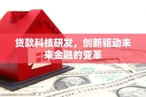 全椒贷款科技研发，创新驱动未来金融的变革