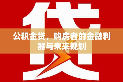 全椒公积金贷，购房者的金融利器与未来规划
