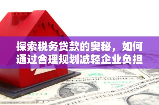 全椒探索税务贷款的奥秘，如何通过合理规划减轻企业负担