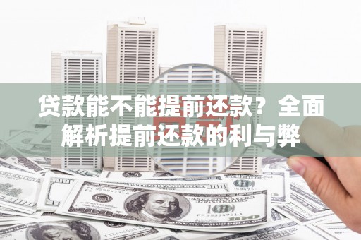 全椒贷款能不能提前还款？全面解析提前还款的利与弊