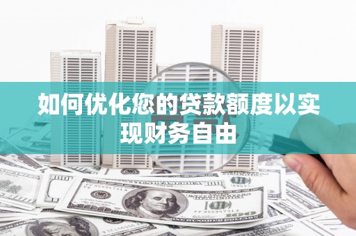 全椒如何优化您的贷款额度以实现财务自由