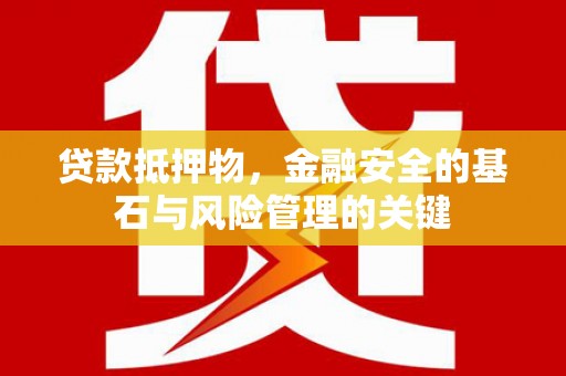 全椒贷款抵押物，金融安全的基石与风险管理的关键