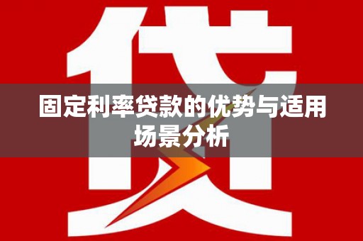 全椒固定利率贷款的优势与适用场景分析