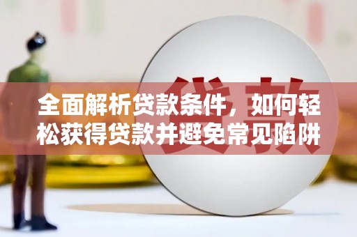 全椒全面解析贷款条件，如何轻松获得贷款并避免常见陷阱
