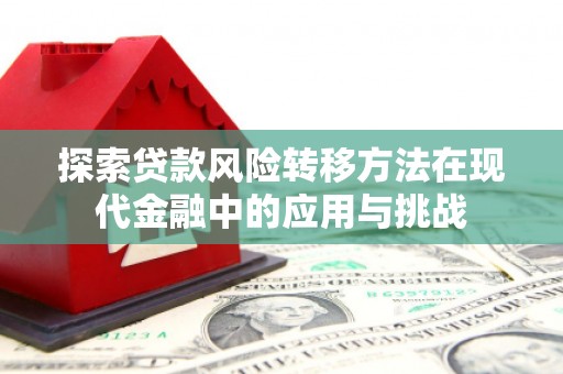 全椒探索贷款风险转移方法在现代金融中的应用与挑战