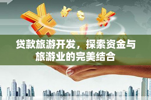 全椒贷款旅游开发，探索资金与旅游业的完美结合