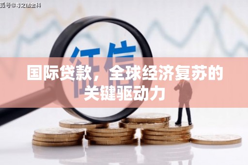 全椒国际贷款，全球经济复苏的关键驱动力
