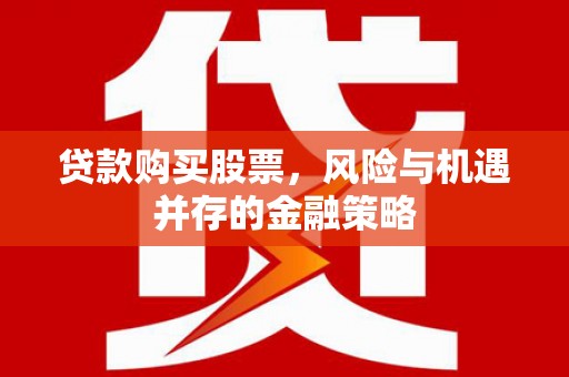 全椒贷款购买股票，风险与机遇并存的金融策略