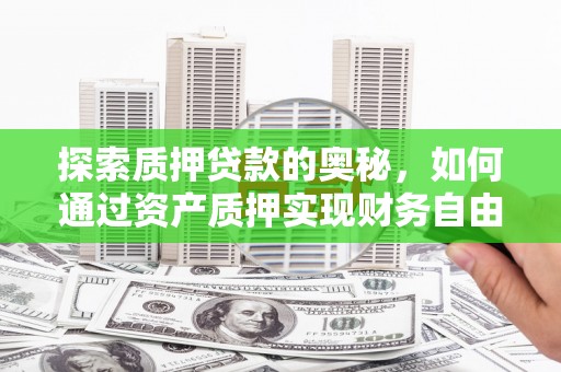 全椒探索质押贷款的奥秘，如何通过资产质押实现财务自由