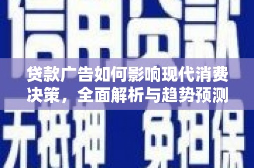 全椒贷款广告如何影响现代消费决策，全面解析与趋势预测
