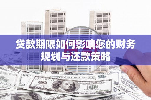 全椒贷款期限如何影响您的财务规划与还款策略