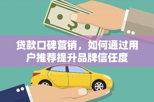 全椒贷款口碑营销，如何通过用户推荐提升品牌信任度