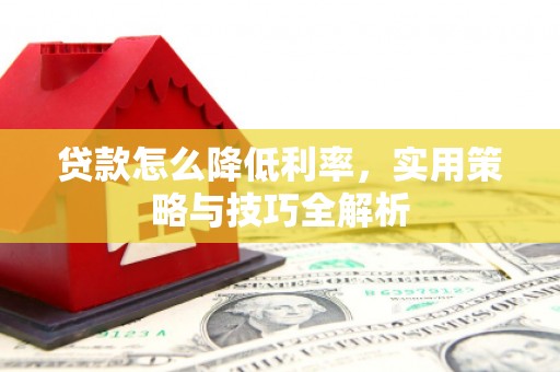 全椒贷款怎么降低利率，实用策略与技巧全解析