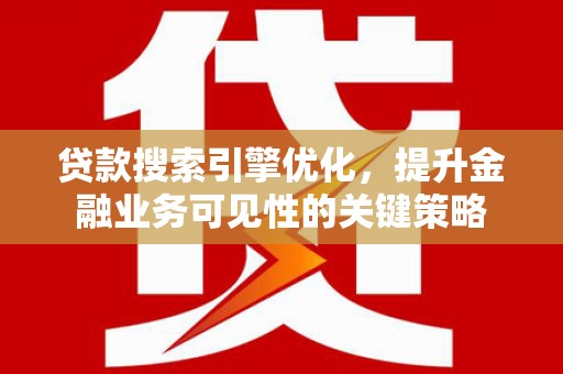 全椒贷款搜索引擎优化，提升金融业务可见性的关键策略