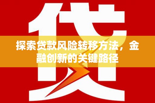 全椒探索贷款风险转移方法，金融创新的关键路径