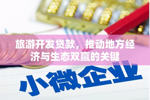 全椒旅游开发贷款，推动地方经济与生态双赢的关键