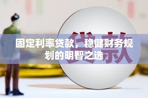 全椒固定利率贷款，稳健财务规划的明智之选