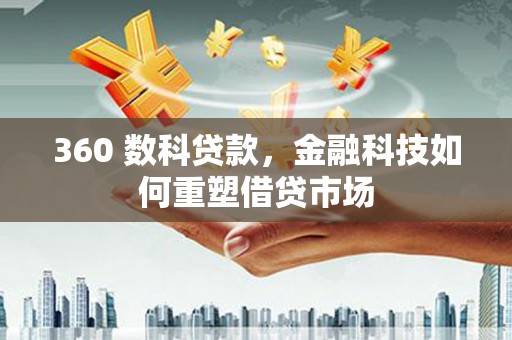 全椒360 数科贷款，金融科技如何重塑借贷市场