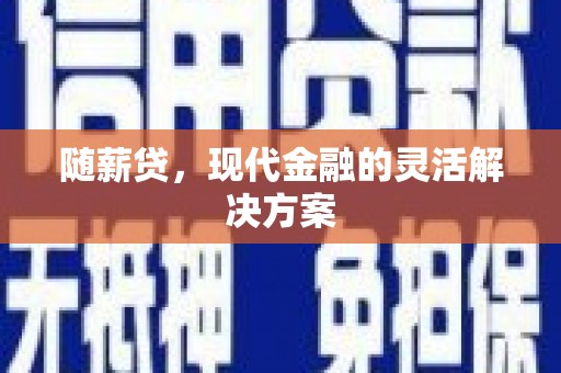 全椒随薪贷，现代金融的灵活解决方案