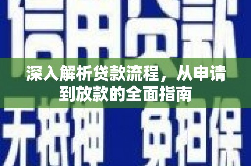 全椒深入解析贷款流程，从申请到放款的全面指南
