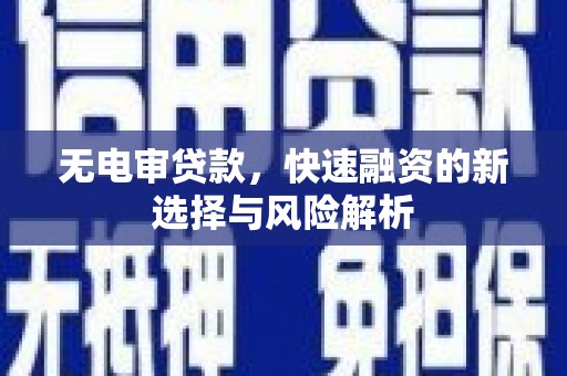 全椒无电审贷款，快速融资的新选择与风险解析