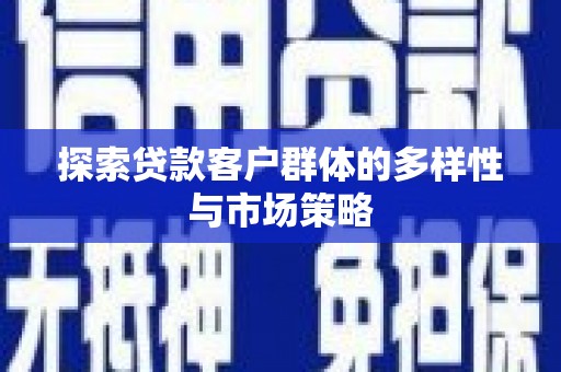 全椒探索贷款客户群体的多样性与市场策略