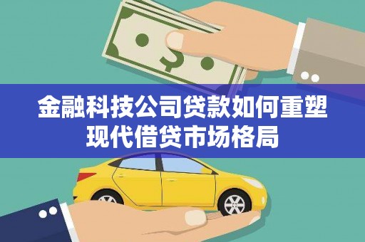 全椒金融科技公司贷款如何重塑现代借贷市场格局
