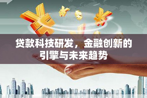 全椒贷款科技研发，金融创新的引擎与未来趋势