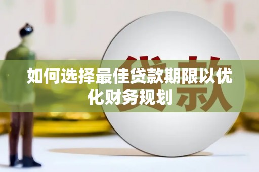 全椒如何选择最佳贷款期限以优化财务规划