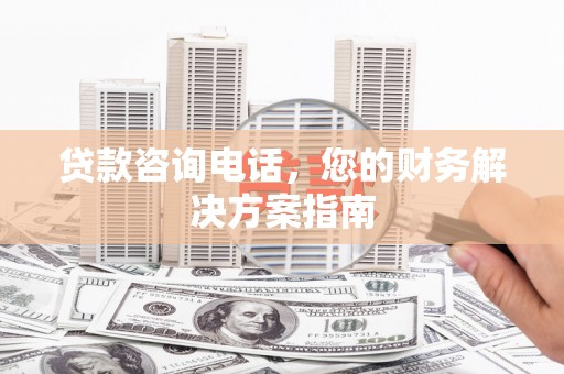 全椒贷款咨询电话，您的财务解决方案指南