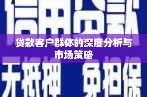 全椒贷款客户群体的深度分析与市场策略