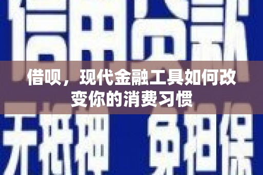全椒借呗，现代金融工具如何改变你的消费习惯