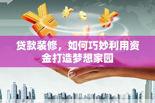 全椒贷款装修，如何巧妙利用资金打造梦想家园