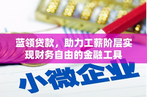 全椒蓝领贷款，助力工薪阶层实现财务自由的金融工具