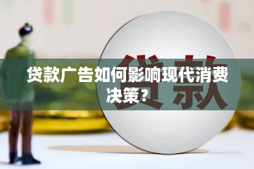 全椒贷款广告如何影响现代消费决策？